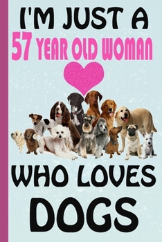 I'm Just A 57 Year Old Woman Who Loves Dogs: Blank Lined Notebook, Birthday Gift 57 Year Old Woman, Dog Gifts For Womans