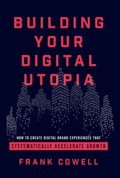 Hardcover Building Your Digital Utopia: How to Create Digital Brand Experiences That Systematically Accelerate Growth Book