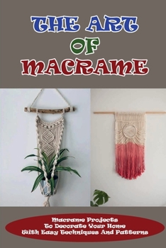 Paperback The Art Of Macrame: Macrame Projects To Decorate Your Home With Easy Techniques And Patterns: Macram? For Beginners Book