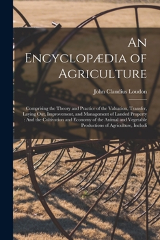 Paperback An Encyclopædia of Agriculture: Comprising the Theory and Practice of the Valuation, Transfer, Laying Out, Improvement, and Management of Landed Prope Book