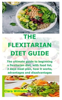 Paperback The Flexitarian Diet Guide: The ultimate guide to beginning a flexitarian diet, with food list, 3 days meal plan, how it works, advantages and dis Book