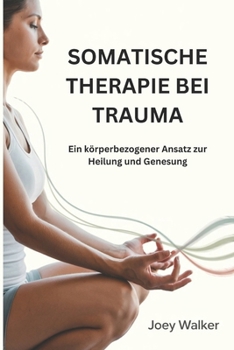 SOMATISCHE THERAPIE BEI TRAUMA: Ein körperbezogener Ansatz zur Heilung und Genesung (German Edition)