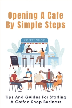 Paperback Opening A Cafe By Simple Steps: Tips And Guides For Starting A Coffee Shop Business: Opening A Cafe With No Experience Book