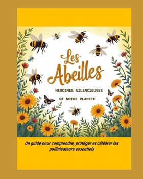 Les Abeilles, héroïnes silencieuses de notre planète: Un guide pour comprendre, protéger et célébrer les pollinisateurs essentiels (French Edition)