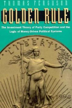 Paperback Golden Rule: The Investment Theory of Party Competition and the Logic of Money-Driven Political Systems Book