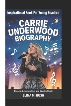 Carrie Underwood Biography: Dreams, Determination, And Country Music (Inspirational Book For Young Readers)