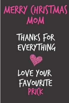 Paperback Merry Christmas Mom, Thanks For Everything Love Your Favourite Prick: From Son Duaghter Child Kid Teen - Rude Naughty Xmas Notebook For Her Mother Mom Book