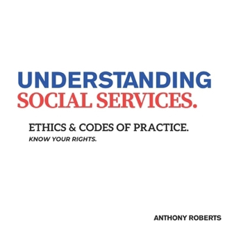 UNDERSTANDING SOCIAL SERVICES.: ETHICS & CODES OF PRACTICE, KNOW YOUR RIGHTS.
