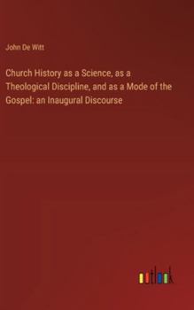 Hardcover Church History as a Science, as a Theological Discipline, and as a Mode of the Gospel: an Inaugural Discourse Book