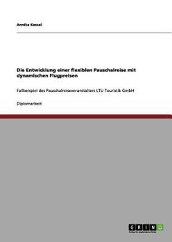 Paperback Die Entwicklung einer flexiblen Pauschalreise mit dynamischen Flugpreisen: Fallbeispiel des Pauschalreiseveranstalters LTU Touristik GmbH [German] Book