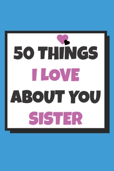 Paperback 50 Things I love about you sister: 50 Reasons why I love you book / Fill in notebook / cute gift for your sister Book