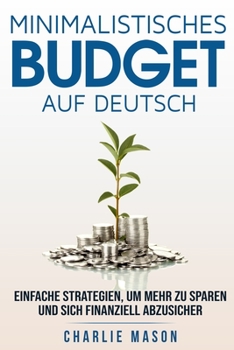 Minimalistisches Budget Auf Deutsch/ Minimalist budget in German: Einfache Strategien, um mehr zu sparen und sich finanziell abzusichern