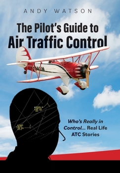 Hardcover The Pilot's Guide to Air Traffic Control: Who's Really in Control... Real Life ATC Stories Book