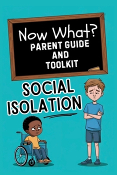 Paperback Now What? Parent Guide and Toolkit: Social Isolation: Step-by-Step Solutions for Loneliness, Social Skills and Emotional Resilience Book