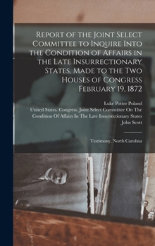 Hardcover Report of the Joint Select Committee to Inquire Into the Condition of Affairs in the Late Insurrectionary States, Made to the Two Houses of Congress F Book