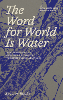 Paperback The Word for World Is Water: World-Building and Creative Resistance Through Liquid Alliances Book