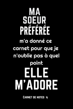 Ma soeur préférée m' a donné ce carnet: Excellente idée de Cadeau (anniversaire, noël, célébration, réconciliation... ) assez originale Pour Femme - ... et humour ! Version épurée (French Edition)