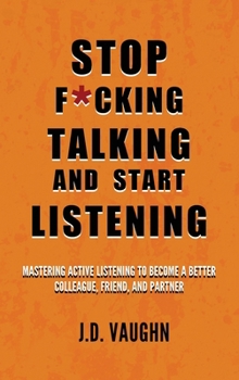 Hardcover Stop F*cking Talking and Start Listening: Mastering Active Listening to Become a Better Colleague, Friend, and Partner Book