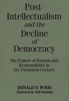 Paperback Post-Intellectualism and the Decline of Democracy: The Failure of Reason and Responsibility in the Twentieth Century Book