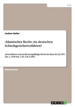 Paperback Islamisches Recht im deutschen Schiedsgerichtsverfahren?: Anwendbares und anerkennungsfähiges Recht im Sinne der §§ 1051 Abs. 1, 1059 Abs. 2 Nr. 2 lit [German] Book