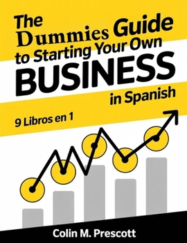The Dummies Guide to Starting Your Own Business in Spanish: El plan completo para lanzar, gestionar y hacer crecer con éxito el negocio de sus sueños ... no se requiere experiencia (Spanish Edition)