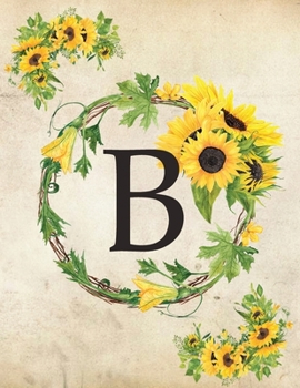 B: Monogram Initial B Notebook for Women and Girls| 8.5" x 11" - 100 pages, college rule | Sunflower, Floral, Flowers