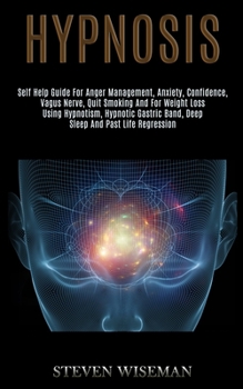Hypnosis: Self Help Guide for Anger Management, Anxiety, Confidence, Vagus Nerve, Quit Smoking and for Weight Loss Using Hypnotism, Hypnotic Gastric Band, Deep Sleep and Past Life Regression