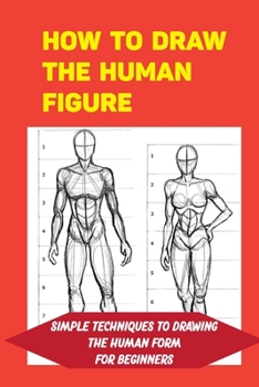 Paperback How To Draw The Human Figure: Simple Techniques To Drawing The Human Form For Beginners: Basic Techniques For Drawing Book