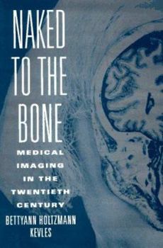 Hardcover Naked to the Bone: Medical Imaging in the Twentieth Century Book