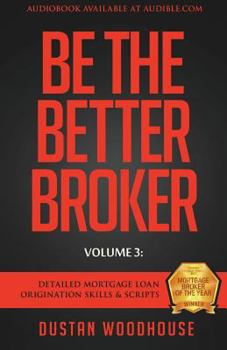 Paperback Be The Better Broker, Volume 3: Detailed Mortgage Loan Origination Skills & Scripts Book