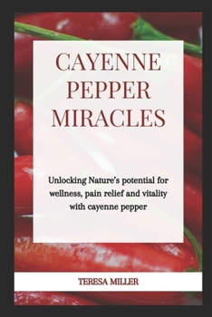 Paperback Cayenne Pepper Miracles: Unlocking nature's potential for wellness, pain relief and vitality with cayenne pepper Book