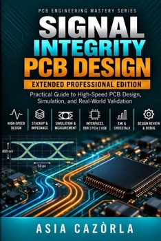 SIGNAL INTEGRITY PCB DESIGN EXTENDED EDITION: Practical Guide to High-Speed Signals, Transmission Lines, Controlled Impedance, Crosstalk, and PCB ... Asia Cazòrla (PCB Engineering Mastery Series)