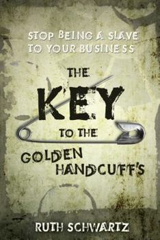 Paperback The Key to the Golden Handcuffs: Stop Being a Slave to Your Business Book