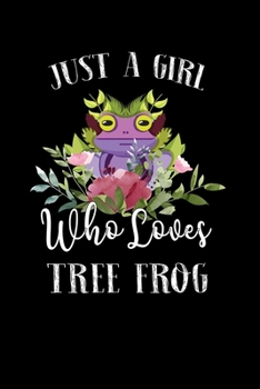 Just a Girl Who Loves Tree Frog: Perfect Tree Frog Lover Gift For Girl. Cute Notebook for Tree Frog Lover. Gift it to your Sister, Daughter, Mother, ... Who Loves Tree Frog. 100 Pages Notebook