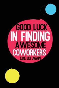 Paperback Good Luck In Finding Awesome Coworkers Like Us Again: Coworker farewell gag gift idea. Best gift for former coworkers and office colleagues, 6x9 inche Book