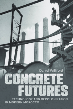 Concrete Futures: Technology and Decolonization in Modern Morocco