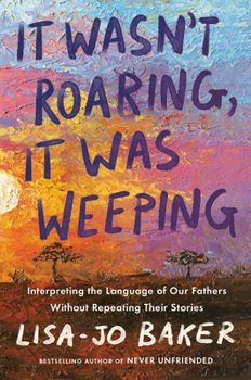 Hardcover It Wasn't Roaring, It Was Weeping: Interpreting the Language of Our Fathers Without Repeating Their Stories Book