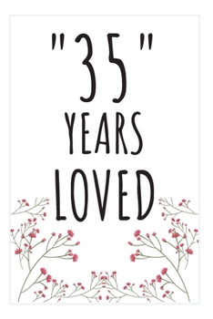Years Loved Notebook: 35th Birthday Gifts For Him or Her. Blank Lined Notebook. Original Gag Present For Any 35 Year Old Women or Men.