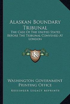 Paperback Alaskan Boundary Tribunal: The Case Of The United States Before The Tribunal Convened At London Book