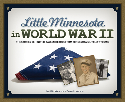 Little Minnesota in World War II: 142 Minnesotans from Tiny Towns Who Gave Their Lives