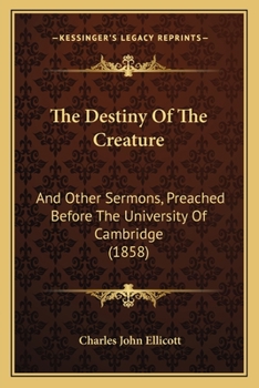 Paperback The Destiny Of The Creature: And Other Sermons, Preached Before The University Of Cambridge (1858) Book