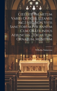 Hardcover Coeleste Palmetum Variis Officiis, Litaniis [&c.] Nec Non Vitis Sanctorum Per Annum Cum Orationibus Adjunctis ... Excultum, Ornatum, Munitum [Latin] Book