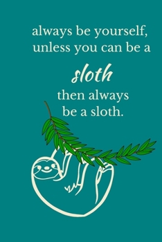 Always Be Yourself, Unless You Can Be A Sloth, Then Always Be A Sloth: Sloth Notebook, Cute Funny Novelty Sloth Gifts for Women, Girls, Men and Boys, Blue Teal Green Lined Paperback Journal Book Notep