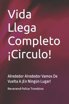 Paperback Vida Llega Completo ¡Circulo!: Alrededor Alrededor Vamos De Vuelta A ¡En Ningún Lugar! [Spanish] Book