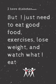 Paperback I have diabetes....But I just need to eat good food, exercises, lose weight, and watch what I eat: Diabetes Journal Log Book - 90 Days Blood Sugar Dia Book