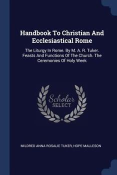 Paperback Handbook To Christian And Ecclesiastical Rome: The Liturgy In Rome. By M. A. R. Tuker. Feasts And Functions Of The Church. The Ceremonies Of Holy Week Book