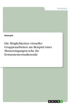 Paperback Die Möglichkeiten virtueller Gruppenarbeiten am Beispiel einer Mastereingangswoche für Erstsemesterstudierende [German] Book