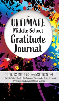 Hardcover The Ultimate Middle School Gratitude Journal: Thinking Big and Thriving in Middle School with 100 Days of Gratitude, Daily Journal Prompts and Inspira Book