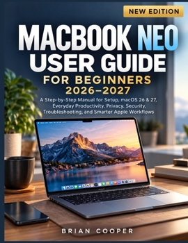 Paperback MACBOOK NEO USER GUIDE FOR BEGINNERS 2026-2027: A Step-by-Step manual for Setup, macOS 26 & 27, Everyday Productivity, Privacy, Security, Troubleshooting, and Smarter Apple Workflows Book