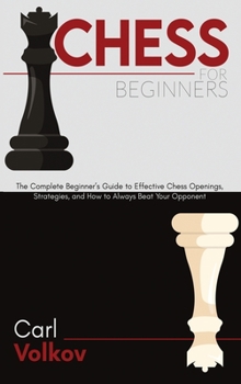 Hardcover Chess for beginners: The Complete Beginner's Guide to Effective Chess Openings, Strategies, and How to Always Beat Your Opponent Book